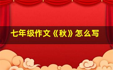 七年级作文《秋》怎么写