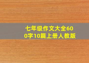 七年级作文大全600字10篇上册人教版