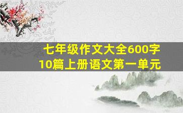 七年级作文大全600字10篇上册语文第一单元