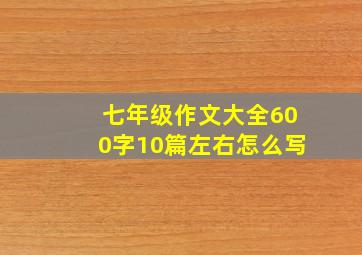 七年级作文大全600字10篇左右怎么写