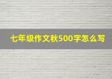 七年级作文秋500字怎么写