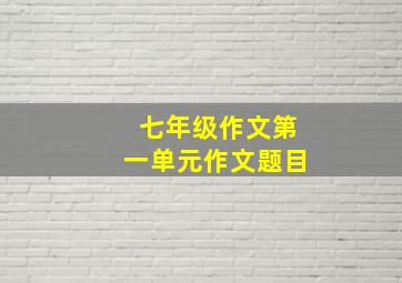 七年级作文第一单元作文题目