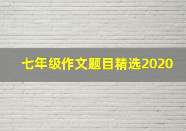 七年级作文题目精选2020