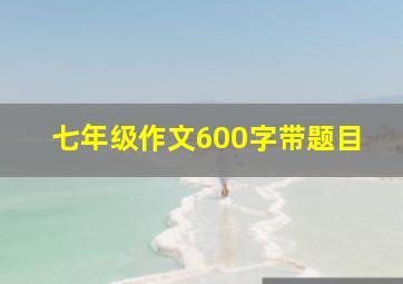 七年级作文600字带题目