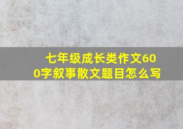 七年级成长类作文600字叙事散文题目怎么写