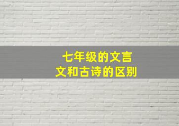 七年级的文言文和古诗的区别