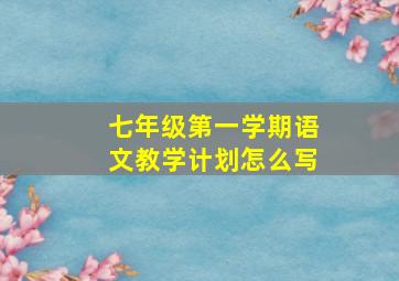 七年级第一学期语文教学计划怎么写