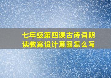 七年级第四课古诗词朗读教案设计意图怎么写