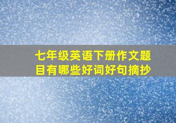 七年级英语下册作文题目有哪些好词好句摘抄