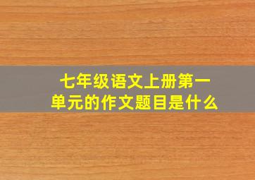 七年级语文上册第一单元的作文题目是什么