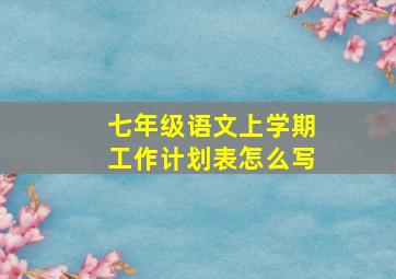 七年级语文上学期工作计划表怎么写