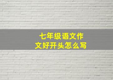 七年级语文作文好开头怎么写