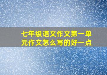 七年级语文作文第一单元作文怎么写的好一点