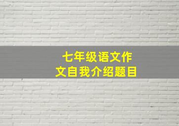 七年级语文作文自我介绍题目