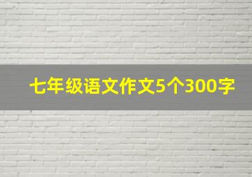 七年级语文作文5个300字