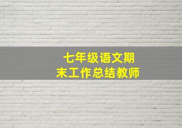 七年级语文期末工作总结教师