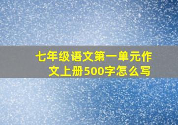 七年级语文第一单元作文上册500字怎么写