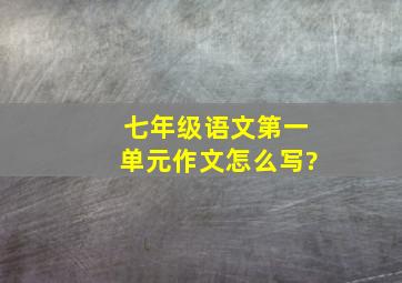 七年级语文第一单元作文怎么写?