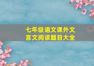 七年级语文课外文言文阅读题目大全