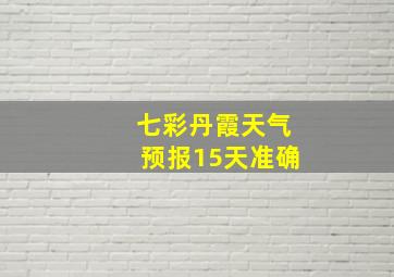 七彩丹霞天气预报15天准确