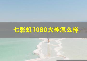 七彩虹1080火神怎么样