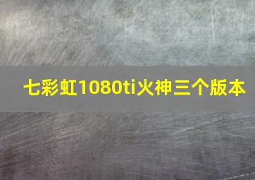 七彩虹1080ti火神三个版本