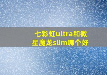 七彩虹ultra和微星魔龙slim哪个好