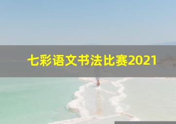 七彩语文书法比赛2021