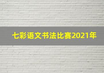 七彩语文书法比赛2021年