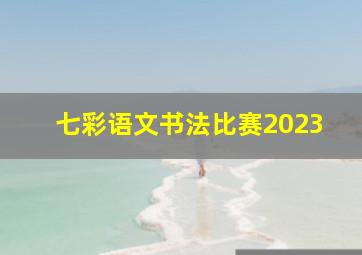 七彩语文书法比赛2023