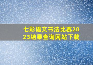 七彩语文书法比赛2023结果查询网站下载