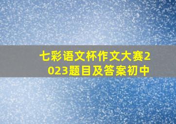 七彩语文杯作文大赛2023题目及答案初中