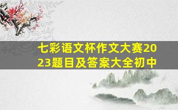 七彩语文杯作文大赛2023题目及答案大全初中