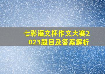 七彩语文杯作文大赛2023题目及答案解析