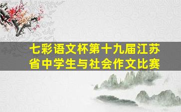 七彩语文杯第十九届江苏省中学生与社会作文比赛