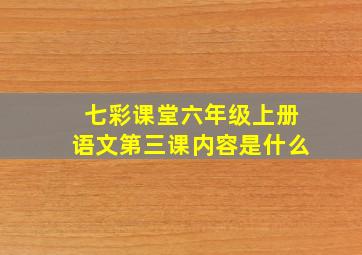 七彩课堂六年级上册语文第三课内容是什么