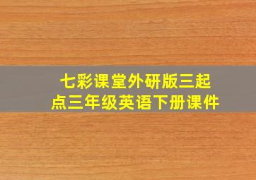 七彩课堂外研版三起点三年级英语下册课件