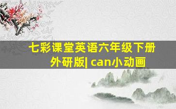 七彩课堂英语六年级下册外研版| can小动画