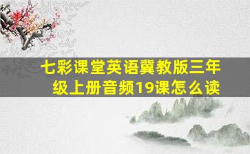 七彩课堂英语冀教版三年级上册音频19课怎么读