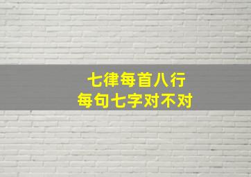 七律每首八行每句七字对不对