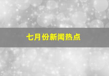 七月份新闻热点