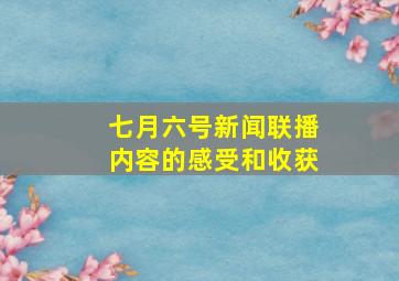 七月六号新闻联播内容的感受和收获