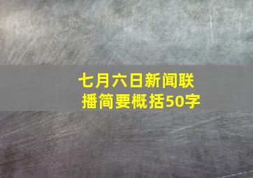 七月六日新闻联播简要概括50字