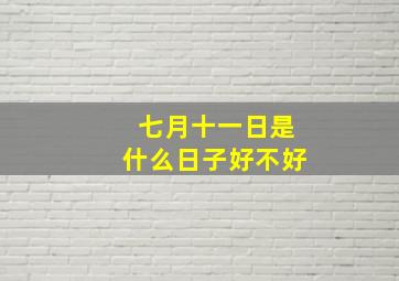 七月十一日是什么日子好不好