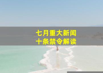 七月重大新闻十条禁令解读