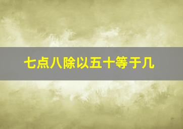 七点八除以五十等于几