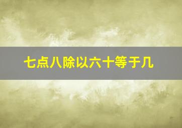 七点八除以六十等于几