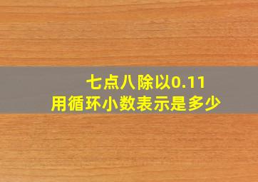 七点八除以0.11用循环小数表示是多少