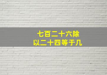 七百二十六除以二十四等于几