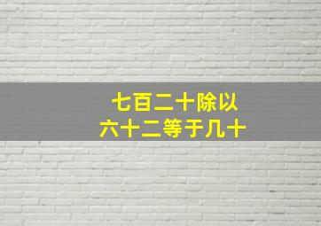 七百二十除以六十二等于几十